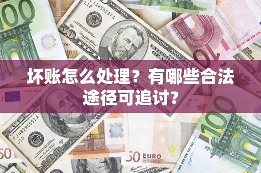 北京坏账怎么处理？有哪些合法途径可追讨？