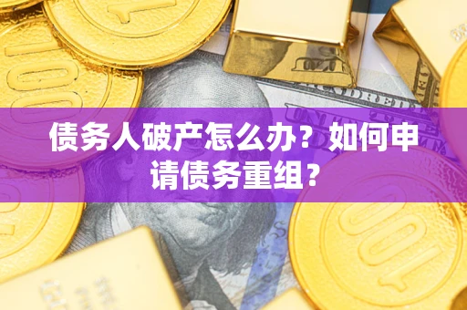 北京债务人破产怎么办？如何申请债务重组？