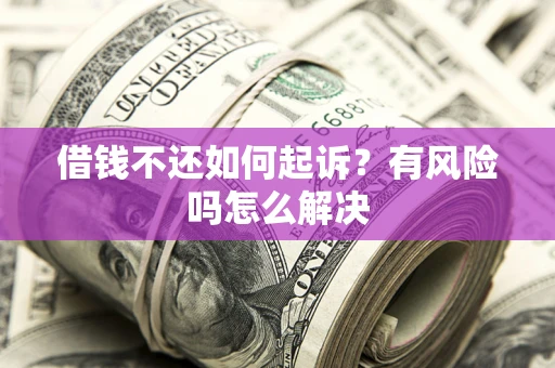 北京借钱不还如何起诉？有风险吗怎么解决