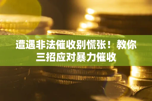 北京遭遇非法催收别慌张！教你三招应对暴力催收