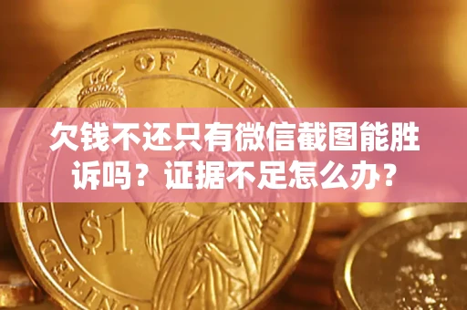 北京欠钱不还只有微信截图能胜诉吗？证据不足怎么办？