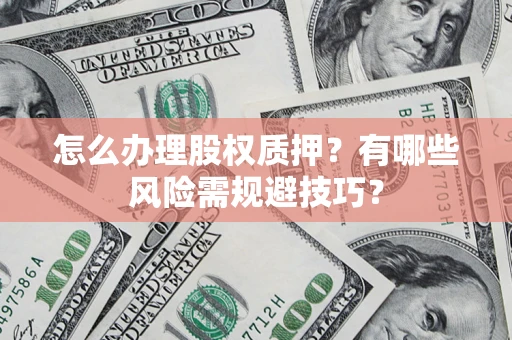 北京怎么办理股权质押？有哪些风险需规避技巧？