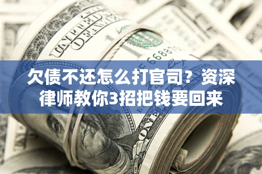 北京欠债不还怎么打官司？资深律师教你3招把钱要回来