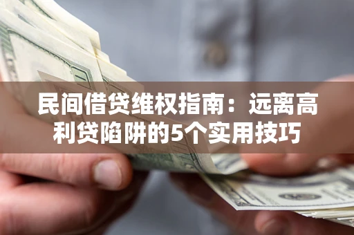 北京民间借贷维权指南：远离高利贷陷阱的5个实用技巧