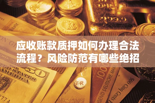 北京应收账款质押如何办理合法流程？风险防范有哪些绝招？