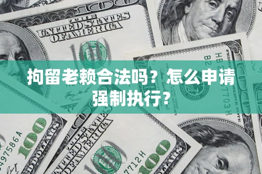 北京拘留老赖合法吗？怎么申请强制执行？