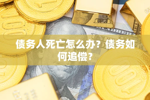 北京债务人死亡怎么办？债务如何追偿？