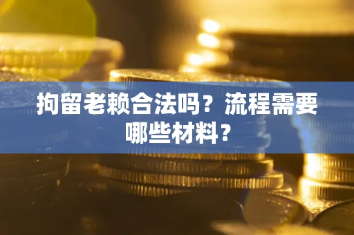 北京拘留老赖合法吗？流程需要哪些材料？