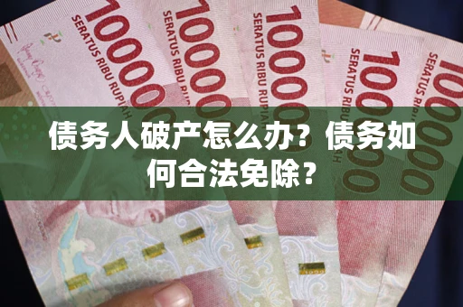 北京债务人破产怎么办？债务如何合法免除？