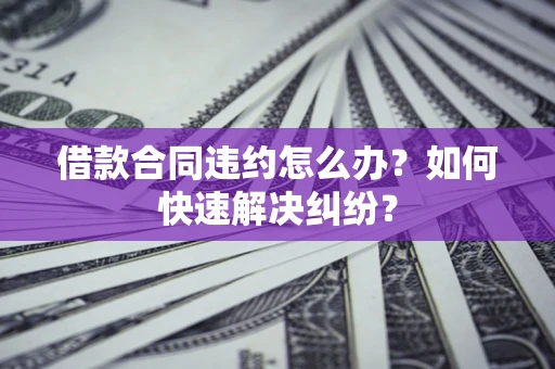 北京借款合同违约怎么办？如何快速解决纠纷？