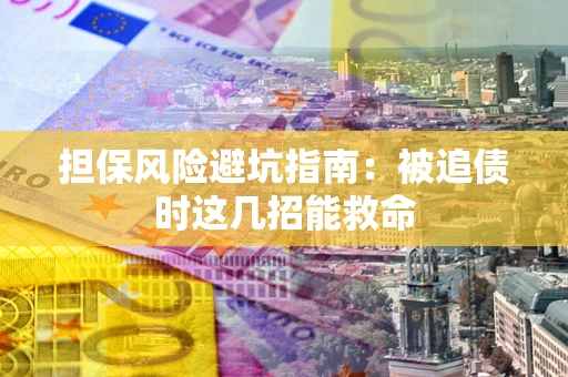 北京担保风险避坑指南：被追债时这几招能救命