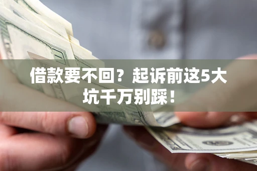 北京借款要不回？起诉前这5大坑千万别踩！