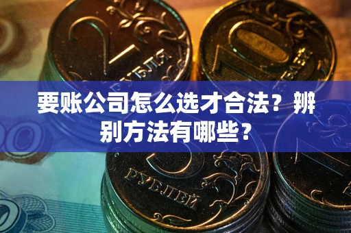 北京要账公司怎么选才合法？辨别方法有哪些？