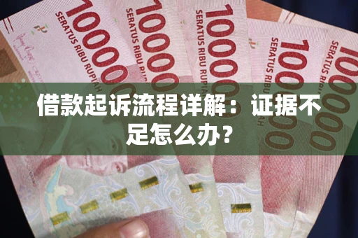 北京借款起诉流程详解：证据不足怎么办？