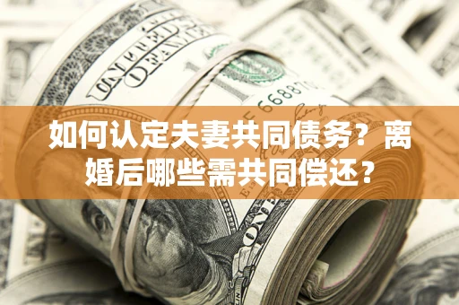 北京如何认定夫妻共同债务？离婚后哪些需共同偿还？