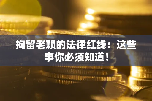 北京拘留老赖的法律红线：这些事你必须知道！