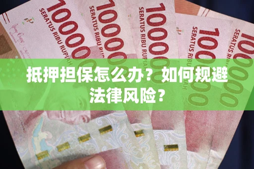北京抵押担保怎么办？如何规避法律风险？