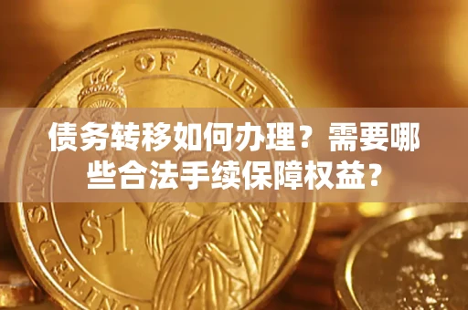 北京债务转移如何办理？需要哪些合法手续保障权益？