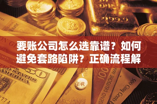 北京要账公司怎么选靠谱？如何避免套路陷阱？正确流程解析