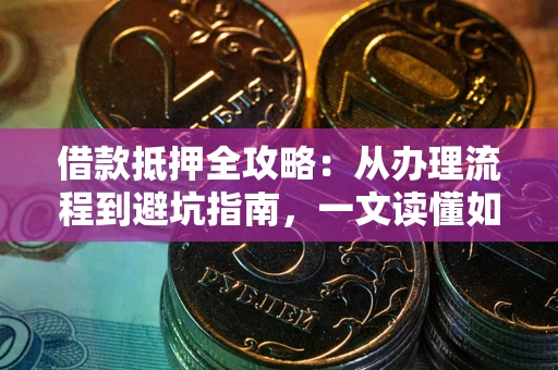 北京借款抵押全攻略：从办理流程到避坑指南，一文读懂如何安全融资