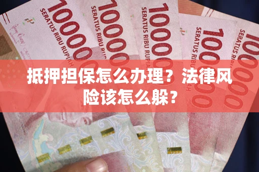北京抵押担保怎么办理？法律风险该怎么躲？