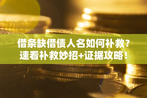 北京借条缺借债人名如何补救？速看补救妙招+证据攻略！