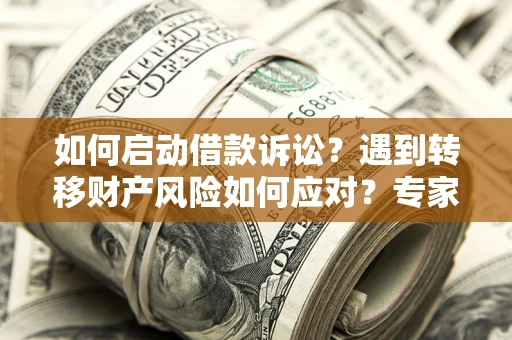 北京如何启动借款诉讼？遇到转移财产风险如何应对？专家解局支招