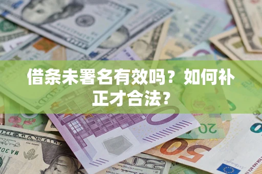 北京借条未署名有效吗？如何补正才合法？