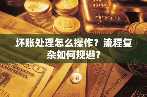 北京坏账处理怎么操作？流程复杂如何规避？