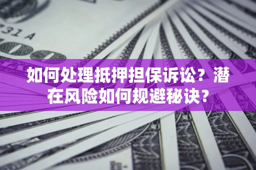 北京如何处理抵押担保诉讼？潜在风险如何规避秘诀？