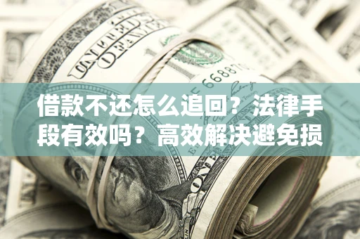 北京借款不还怎么追回？法律手段有效吗？高效解决避免损失