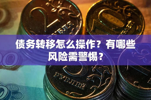 北京债务转移怎么操作？有哪些风险需警惕？