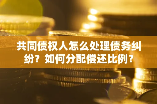 北京共同债权人怎么处理债务纠纷？如何分配偿还比例？