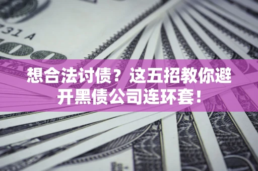 北京想合法讨债？这五招教你避开黑债公司连环套！