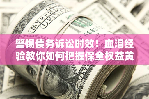 北京警惕债务诉讼时效！血泪经验教你如何把握保全权益黄金期