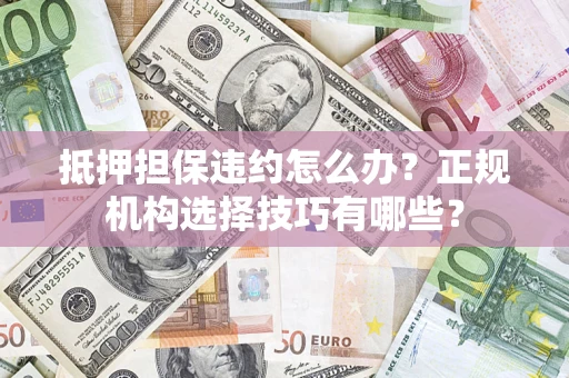 北京抵押担保违约怎么办？正规机构选择技巧有哪些？