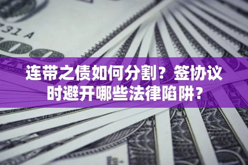 北京连带之债如何分割？签协议时避开哪些法律陷阱？