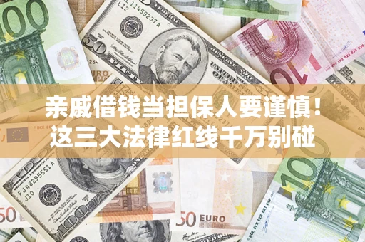 北京亲戚借钱当担保人要谨慎！这三大法律红线千万别碰