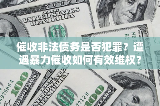 北京催收非法债务是否犯罪?遭遇暴力催收如何有效维权? 北京催收非法债务是否犯罪?遭遇暴力催收如何有效维权?