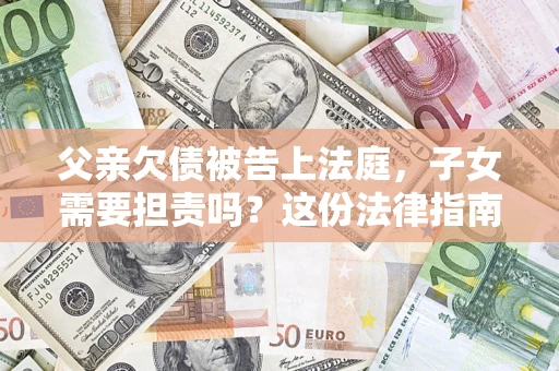 北京父亲欠债被告上法庭，子女需要担责吗？这份法律指南必须看完