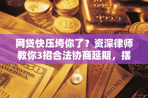 北京网贷快压垮你了？资深律师教你3招合法协商延期，摆脱暴力催收！