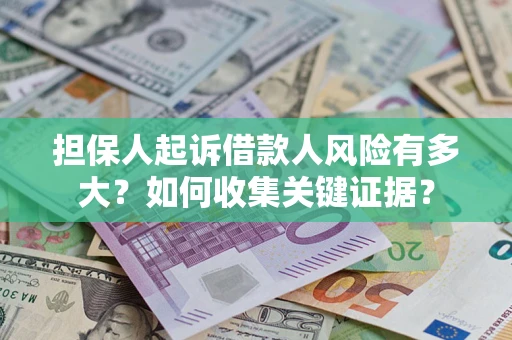北京担保人起诉借款人风险有多大？如何收集关键证据？