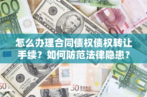 北京怎么办理合同债权债权转让手续？如何防范法律隐患？