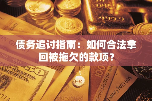 北京债务追讨指南：如何合法拿回被拖欠的款项？
