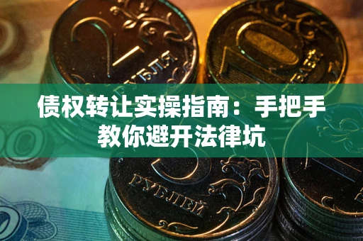北京债权转让实操指南：手把手教你避开法律坑