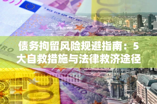 北京债务拘留风险规避指南：5大自救措施与法律救济途径