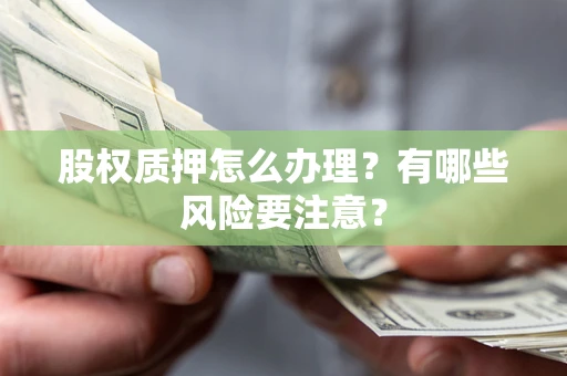 北京股权质押怎么办理？有哪些风险要注意？