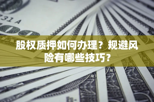北京股权质押如何办理？规避风险有哪些技巧？