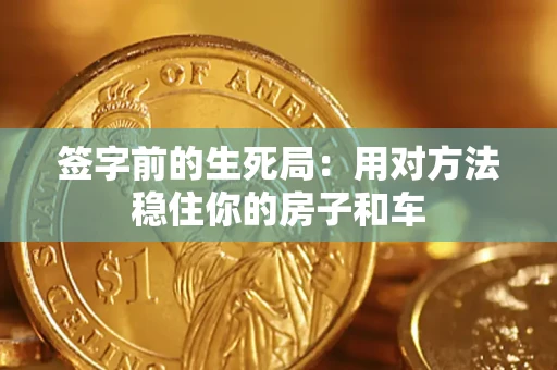 北京签字前的生死局：用对方法稳住你的房子和车