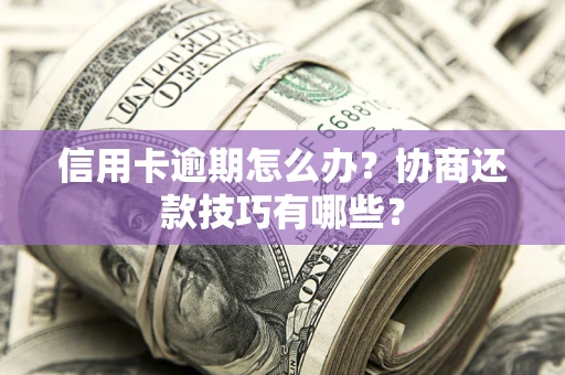 北京信用卡逾期怎么办？协商还款技巧有哪些？